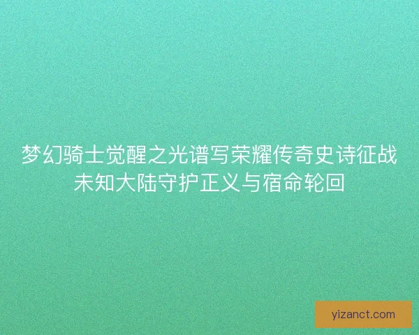 梦幻骑士觉醒之光谱写荣耀传奇史诗征战未知大陆守护正义与宿命轮回