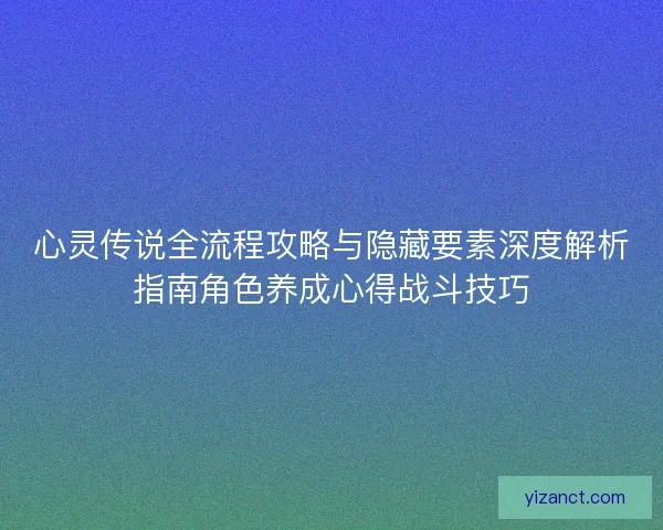 心灵传说全流程攻略与隐藏要素深度解析指南角色养成心得战斗技巧