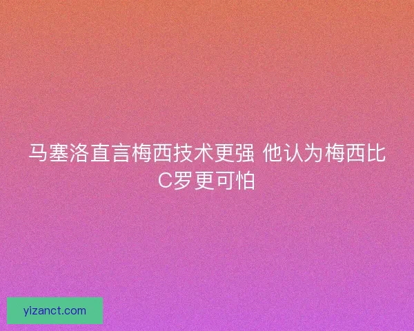 马塞洛直言梅西技术更强 他认为梅西比C罗更可怕