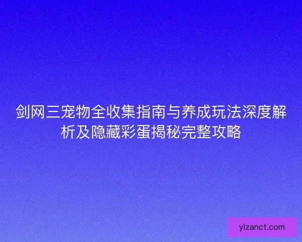 剑网三宠物全收集指南与养成玩法深度解析及隐藏彩蛋揭秘完整攻略